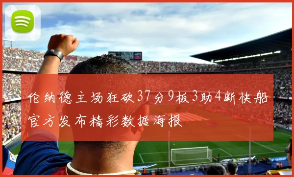 伦纳德主场狂砍37分9板3助4断快船官方发布精彩数据海报