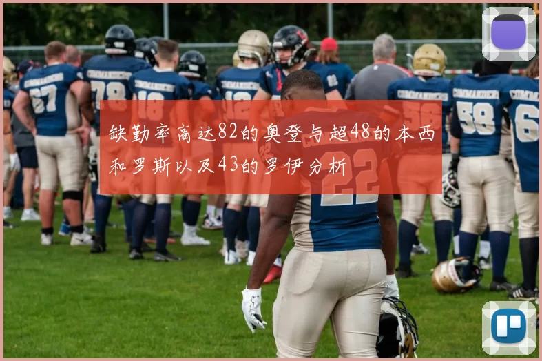 缺勤率高达82的奥登与超48的本西和罗斯以及43的罗伊分析