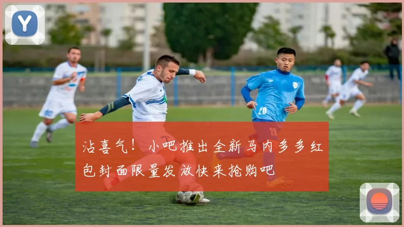 沾喜气！小吧推出全新马内多多红包封面限量发放快来抢购吧