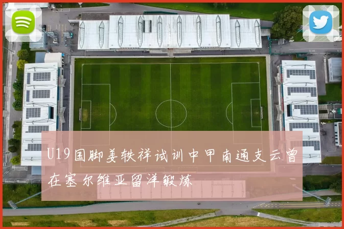 U19国脚姜轶祥试训中甲南通支云曾在塞尔维亚留洋锻炼