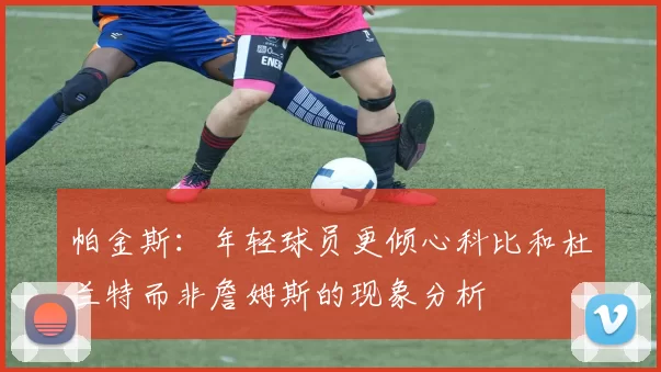 帕金斯：年轻球员更倾心科比和杜兰特而非詹姆斯的现象分析