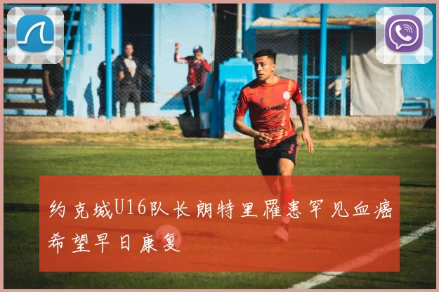 约克城U16队长朗特里罹患罕见血癌希望早日康复