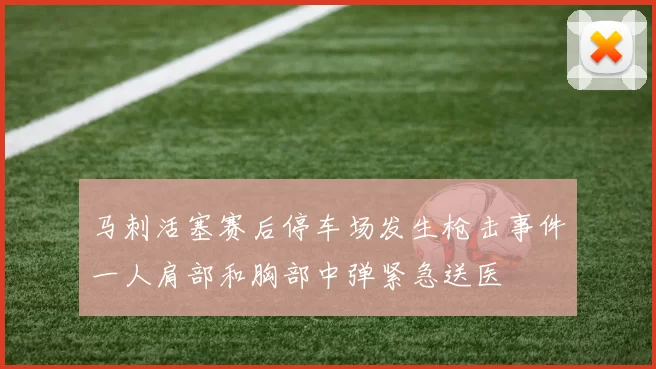 马刺活塞赛后停车场发生枪击事件一人肩部和胸部中弹紧急送医