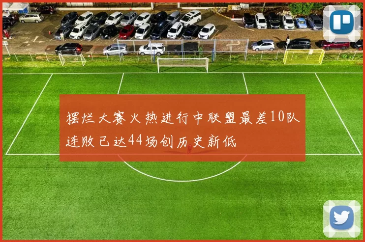 摆烂大赛火热进行中联盟最差10队连败已达44场创历史新低