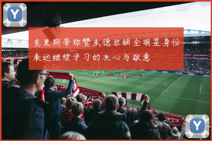 克里斯蒂称赞米德尔顿全明星身份表达继续学习的决心与敬意
