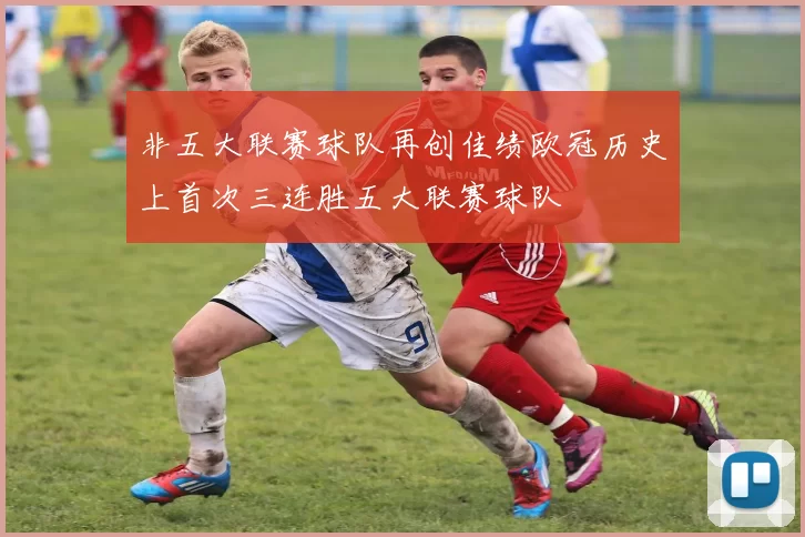 非五大联赛球队再创佳绩欧冠历史上首次三连胜五大联赛球队